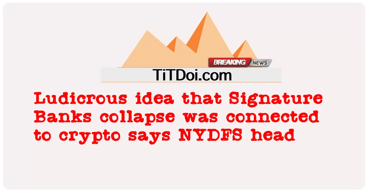 ความคิดที่ล่อแหลมว่าการล่มสลายของ Signature Banks เชื่อมโยงกับ crypto กล่าวว่าหัวหน้า NYDFS -  Ludicrous idea that Signature Banks collapse was connected to crypto says NYDFS head