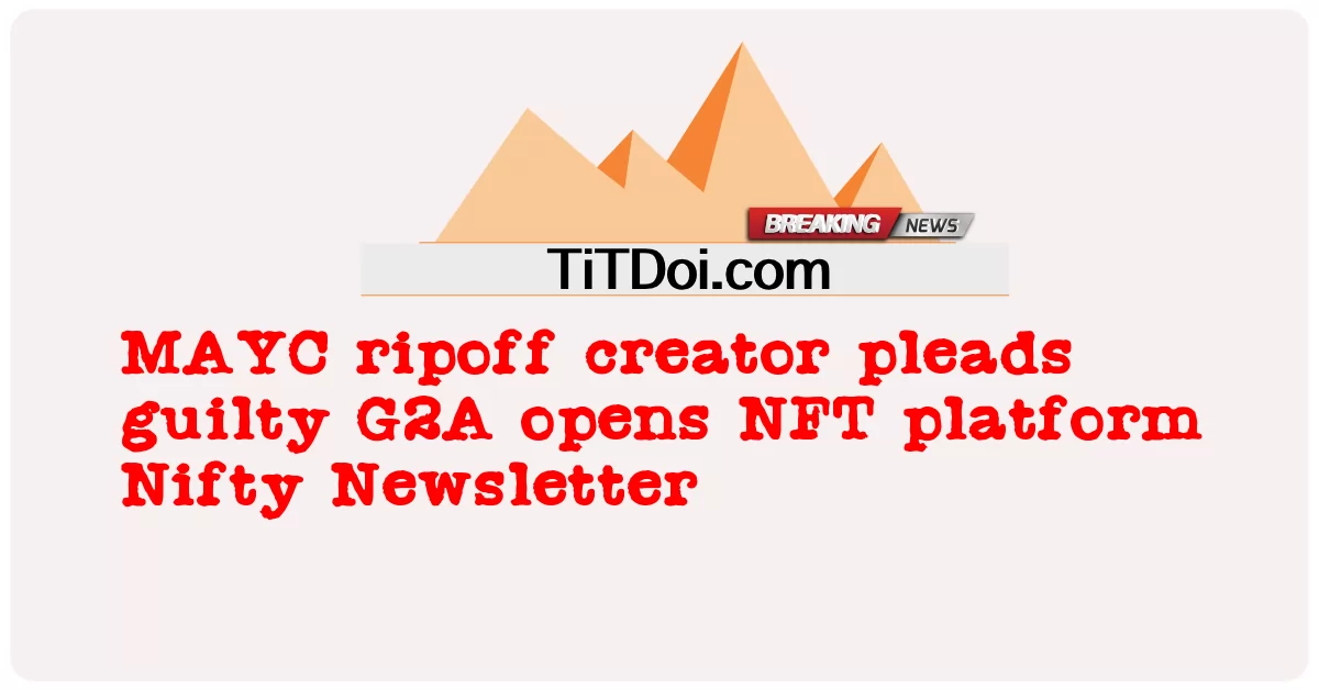 MAYC ripoff 제작자, 유죄 인정 G2A, NFT 플랫폼 Nifty 뉴스레터 오픈 -  MAYC ripoff creator pleads guilty G2A opens NFT platform Nifty Newsletter