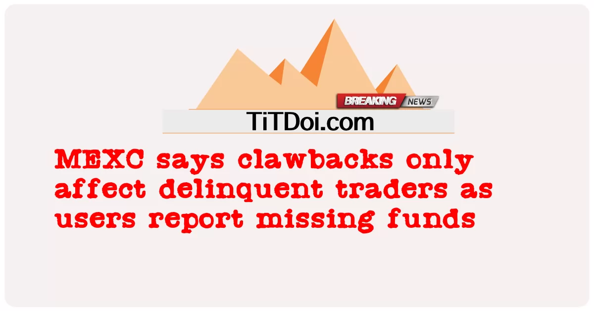 MEXC กล่าวว่า clawbacks มีผลกับผู้ค้าที่ค้างชําระเท่านั้นเนื่องจากผู้ใช้รายงานเงินที่ขาดหายไป -  MEXC says clawbacks only affect delinquent traders as users report missing funds