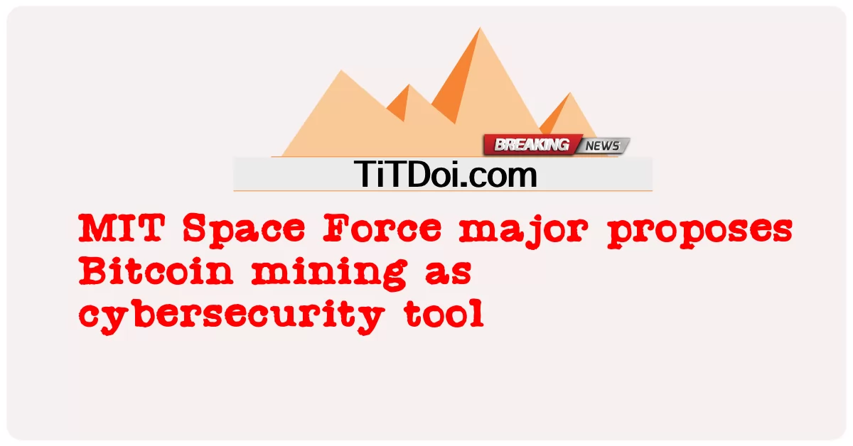 د MIT Space Force لوی د سایبر امنیت وسیلې په توګه د Bitcoin کان کیندنې وړاندیز کوي -  MIT Space Force major proposes Bitcoin mining as cybersecurity tool