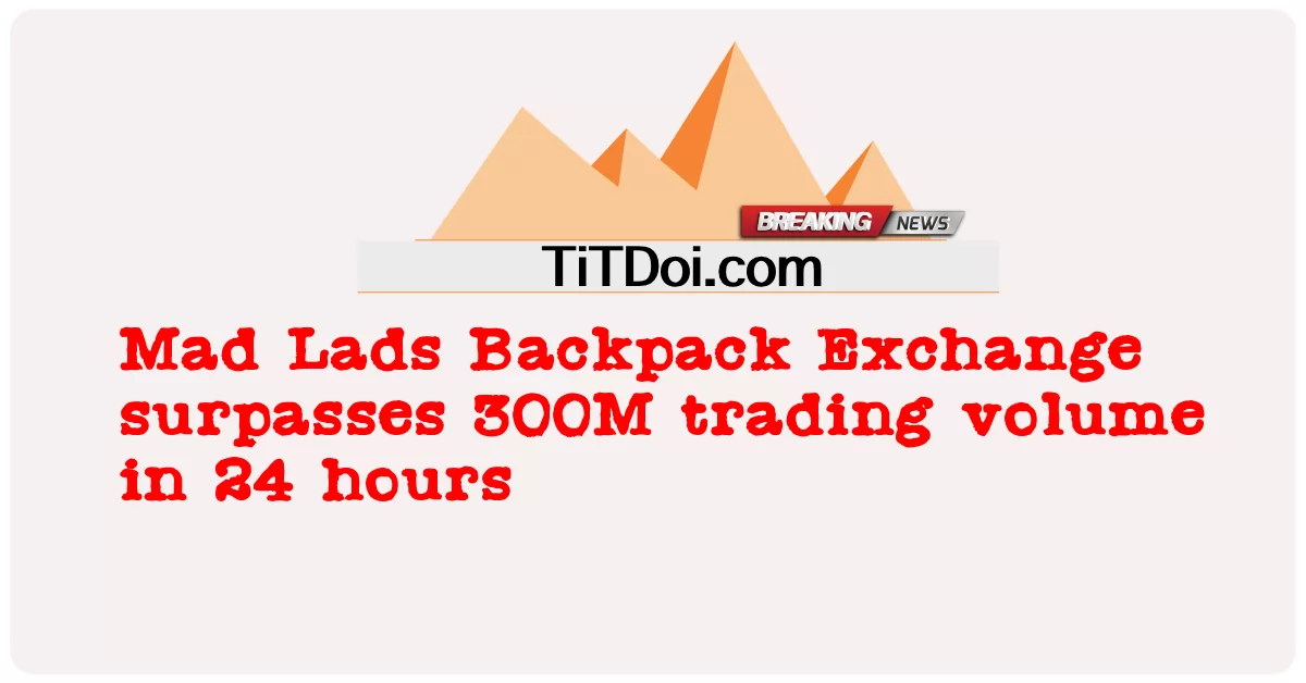 Mad Lads Backpack Exchangeが24時間で300Mの取引量を突破 -  Mad Lads Backpack Exchange surpasses 300M trading volume in 24 hours