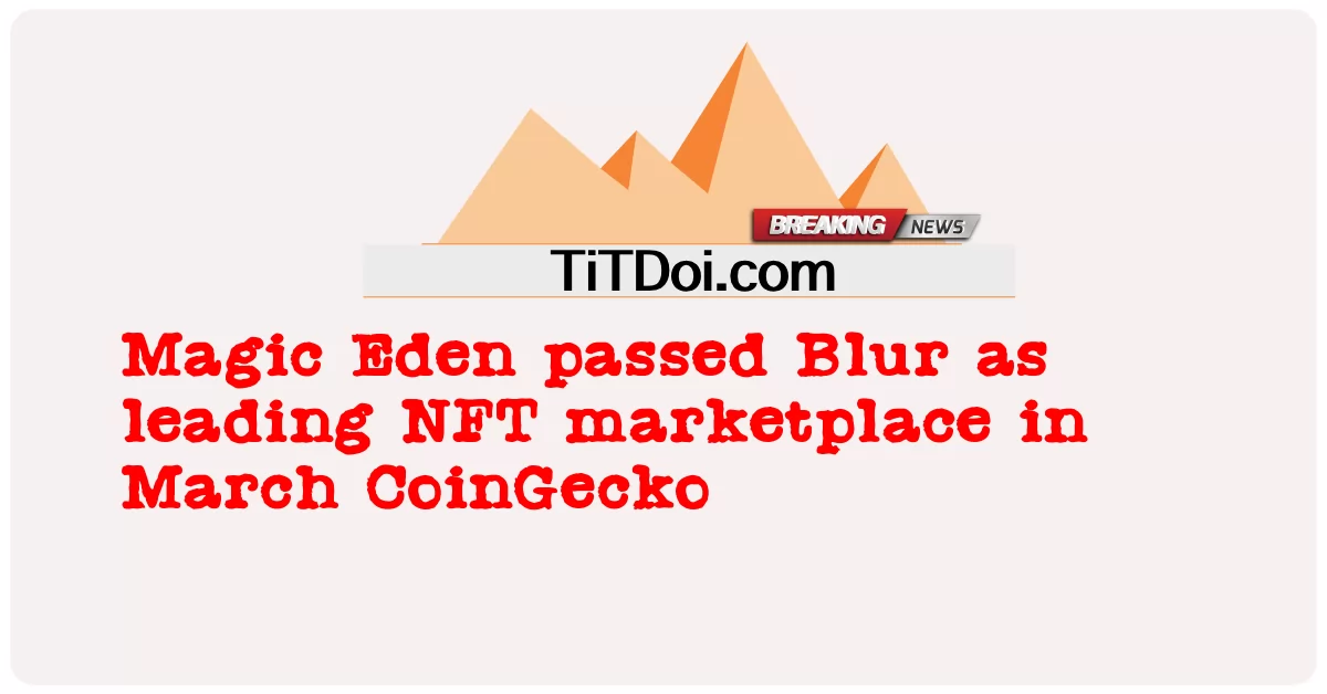 Magic Eden обошел Blur в качестве ведущего NFT-маркетплейса в марте CoinGecko -  Magic Eden passed Blur as leading NFT marketplace in March CoinGecko