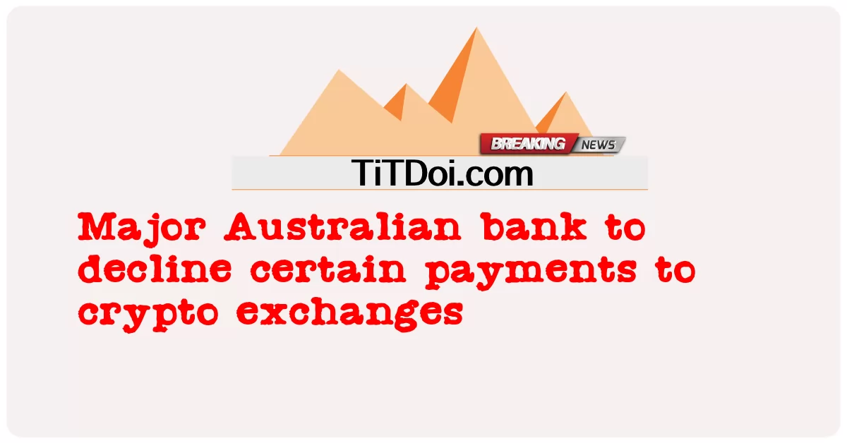 オーストラリアの大手銀行が仮想通貨取引所への特定の支払いを拒否する -  Major Australian bank to decline certain payments to crypto exchanges