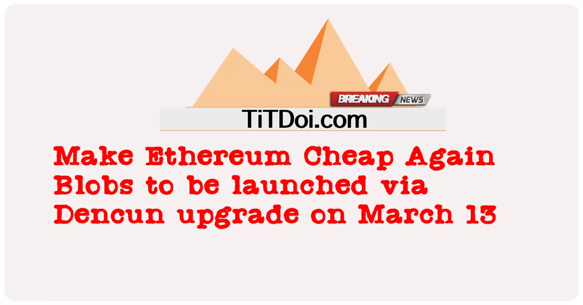 ทําให้ Ethereum ถูกอีกครั้ง Blobs จะเปิดตัวผ่านการอัปเกรด Dencun ในวันที่ 13 มีนาคม -  Make Ethereum Cheap Again Blobs to be launched via Dencun upgrade on March 13