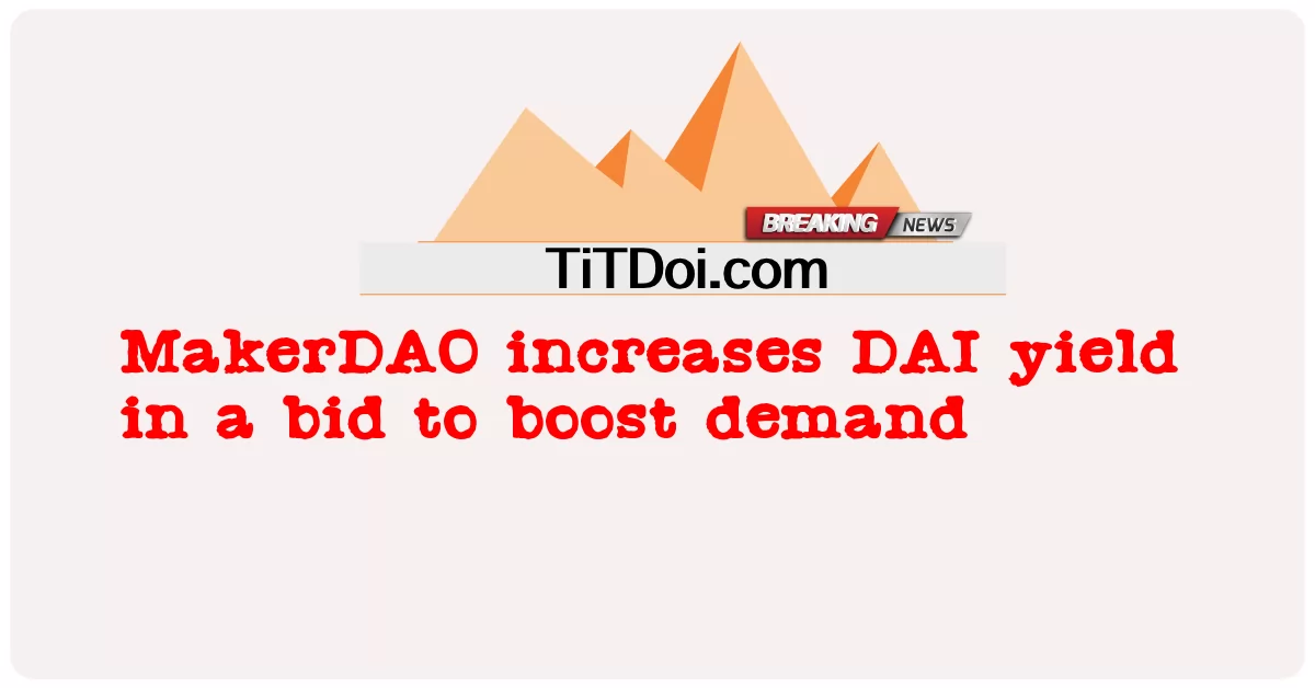 MakerDAO увеличивает доходность DAI в попытке повысить спрос -  MakerDAO increases DAI yield in a bid to boost demand