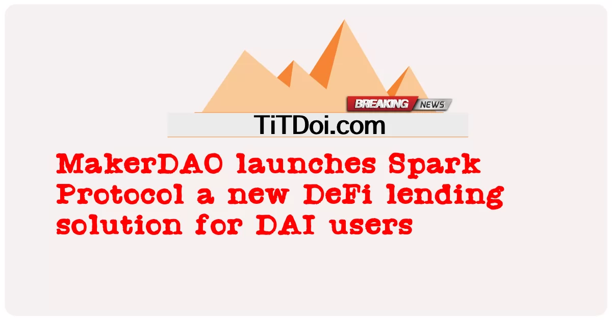 MakerDAO yazindua Itifaki ya Spark suluhisho jipya la mikopo ya DeFi kwa watumiaji wa DAI -  MakerDAO launches Spark Protocol a new DeFi lending solution for DAI users