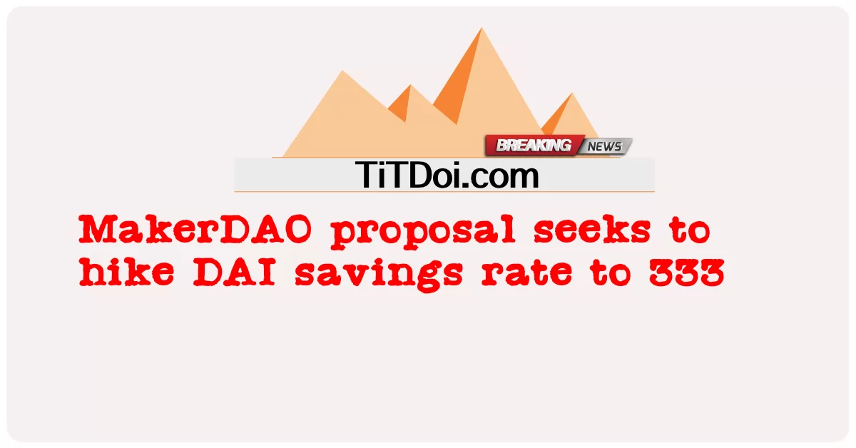 Cadangan MakerDAO mahu naikkan kadar simpanan DAI kepada 333 -  MakerDAO proposal seeks to hike DAI savings rate to 333