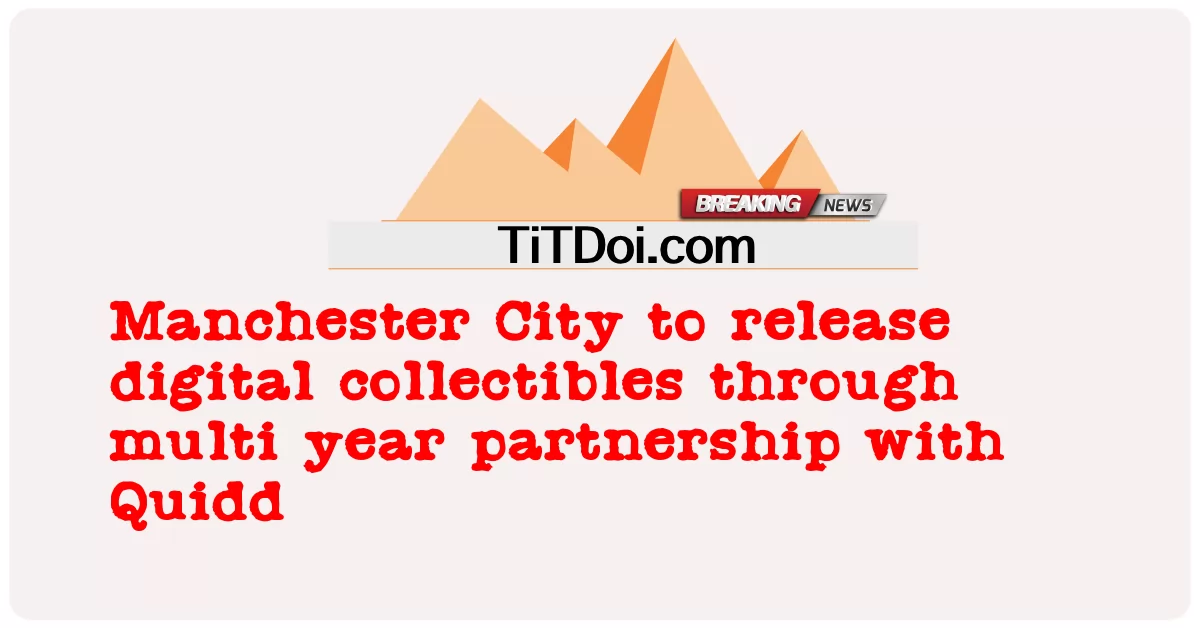 曼城将通过与Quidd的多年合作发布数字收藏品 -  Manchester City to release digital collectibles through multi year partnership with Quidd