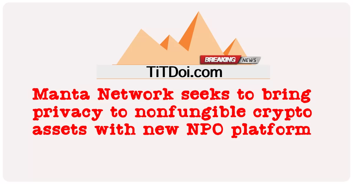 Manta Network는 새로운 NPO 플랫폼을 통해 대체 불가능한 암호화 자산에 프라이버시를 제공하고자 합니다. -  Manta Network seeks to bring privacy to nonfungible crypto assets with new NPO platform