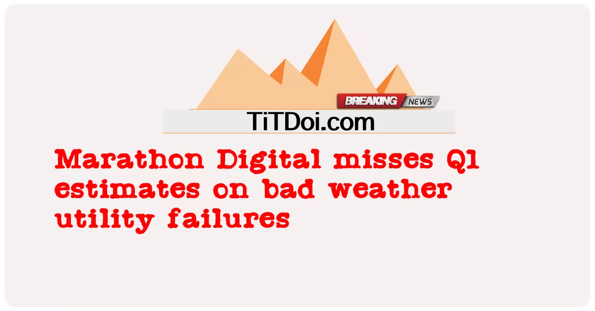 Marathon Digital meleset dari perkiraan Q1 tentang kegagalan utilitas cuaca buruk -  Marathon Digital misses Q1 estimates on bad weather utility failures