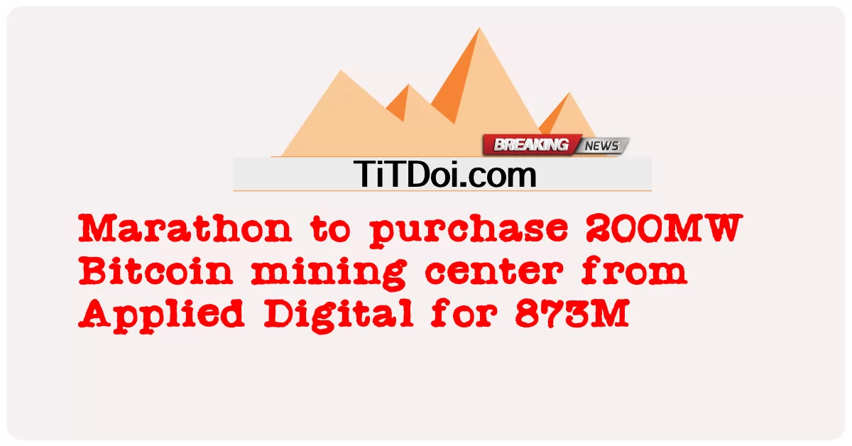 Maraton untuk membeli pusat perlombongan Bitcoin 200MW dari Applied Digital untuk 873M -  Marathon to purchase 200MW Bitcoin mining center from Applied Digital for 873M