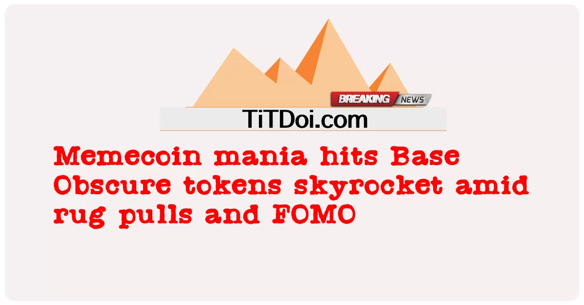មេមខូន ម៉ានៀ វាយ ប្រហារ ថូខឹន មូលដ្ឋាន អូបស្កឺ នៅ ពេល ដែល មាន ការ ទាញ កាំជ្រួច និង FOMO -  Memecoin mania hits Base Obscure tokens skyrocket amid rug pulls and FOMO