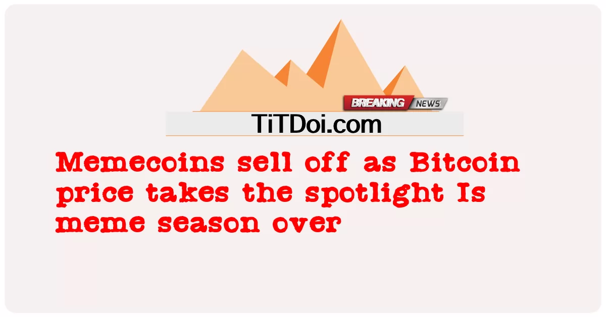 Memecoins ขายออกเมื่อราคา Bitcoin ได้รับความสนใจ ฤดูกาลมีมสิ้นสุดลงหรือไม่ -  Memecoins sell off as Bitcoin price takes the spotlight Is meme season over