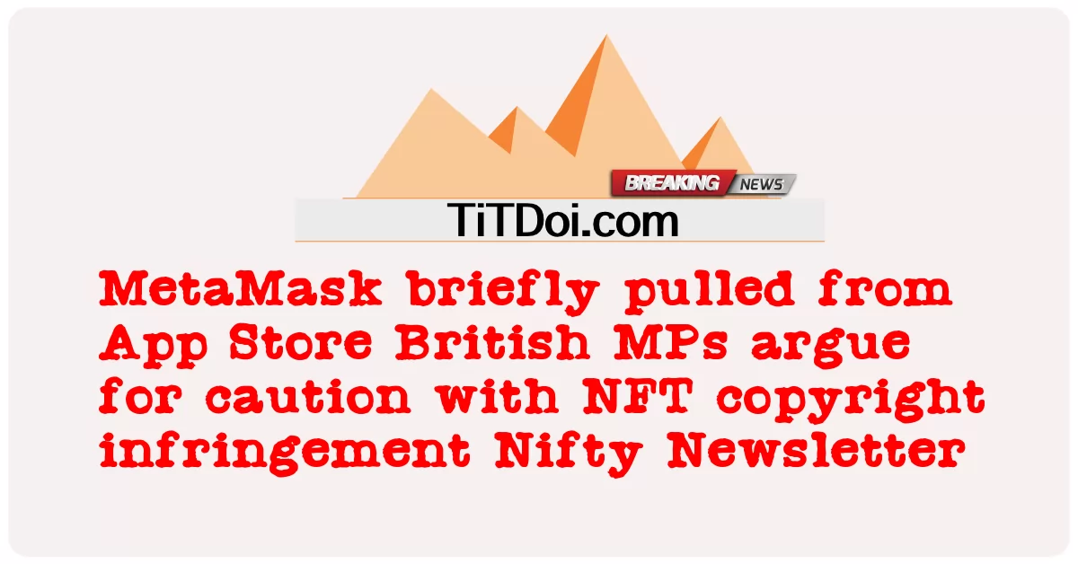 MetaMask ຖືກດຶງສັ້ນໆຈາກສະມາຊິກສະພາ App Store ອັງກິດ ໂຕ້ຖຽງສໍາລັບການລະມັດລະວັງກ່ຽວກັບການລະເມີດລິຂະສິດNFT Nifty Newsletter Oct 11Oct 17 -  MetaMask briefly pulled from App Store British MPs argue for caution with NFT copyright infringement Nifty Newsletter Oct 11Oct 17