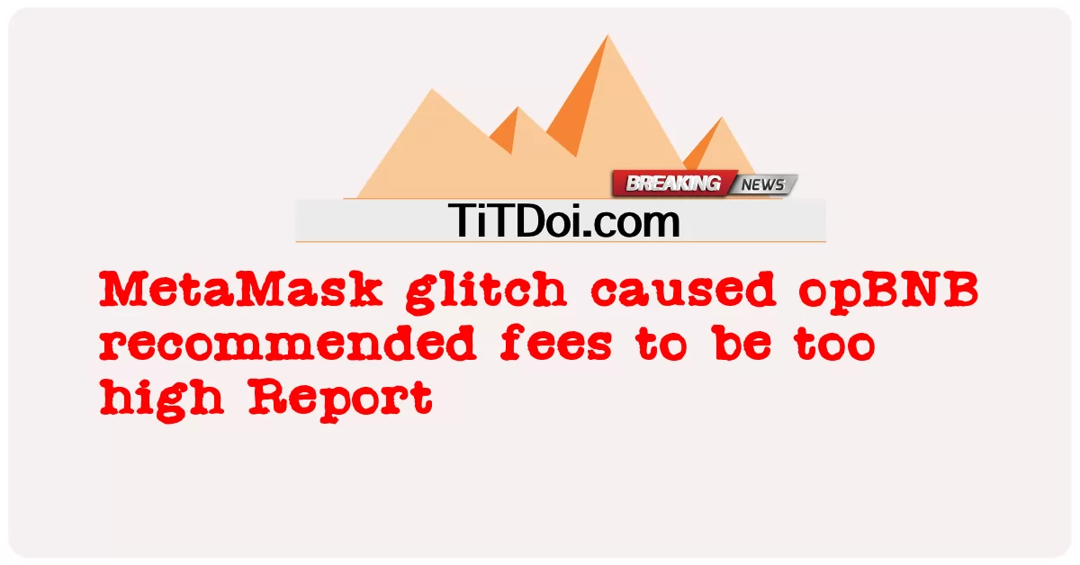 মেটামাস্ক ত্রুটির কারণে ওপিবিএনবি প্রস্তাবিত ফি গুলি খুব বেশি ছিল প্রতিবেদন -  MetaMask glitch caused opBNB recommended fees to be too high Report