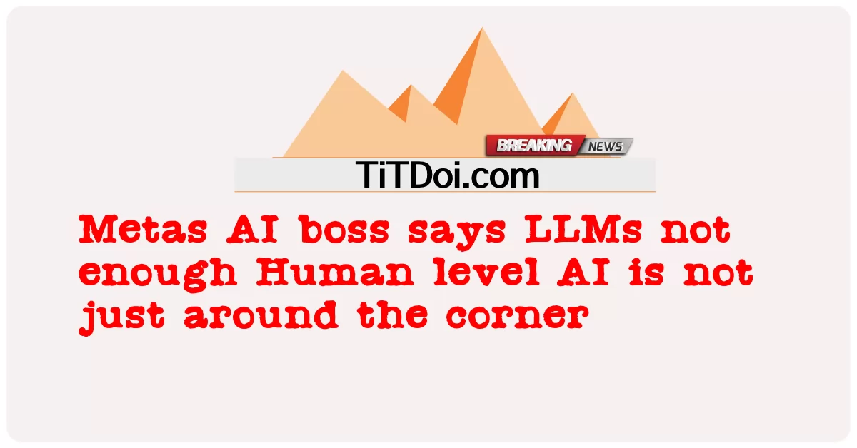 يقول رئيس Metas الذكاء الاصطناعي إن LLMs ليست كافية الذكاء الاصطناعي المستوى البشري ليس قاب قوسين أو أدنى -  Metas AI boss says LLMs not enough Human level AI is not just around the corner