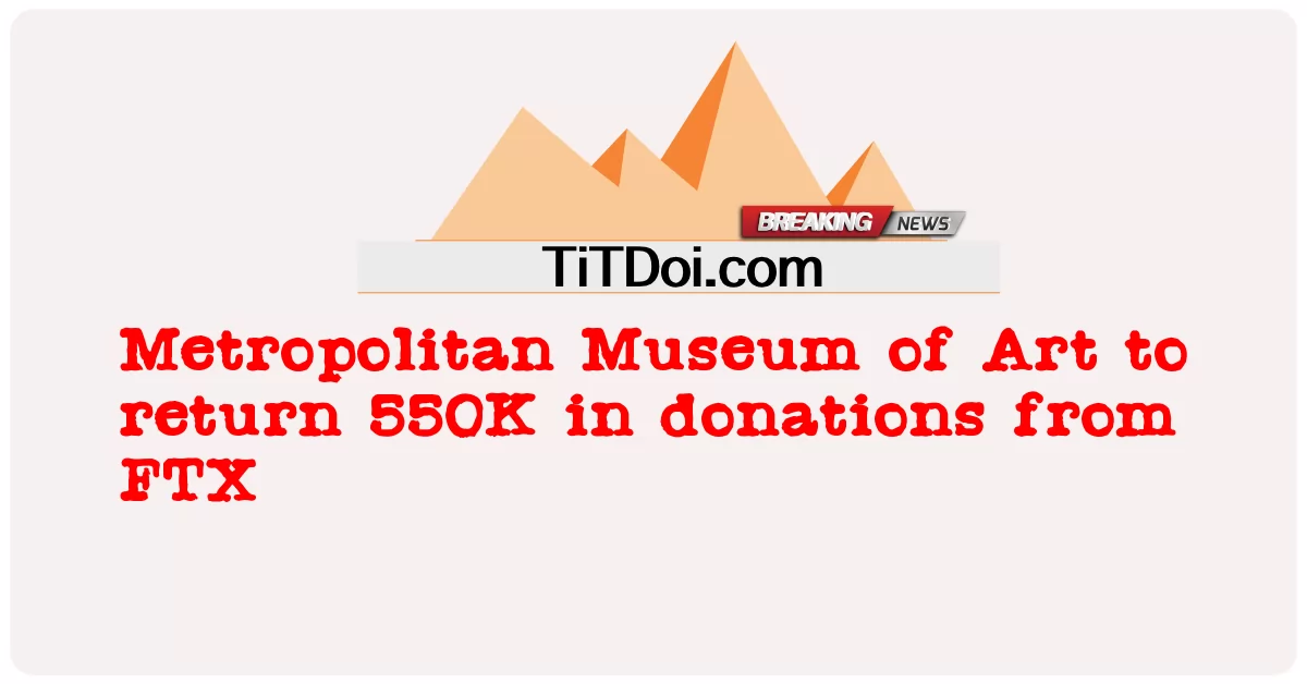 พิพิธภัณฑ์ศิลปะเมโทรโพลิทันเพื่อคืนเงินบริจาค 550,000 จาก FTX -  Metropolitan Museum of Art to return 550K in donations from FTX