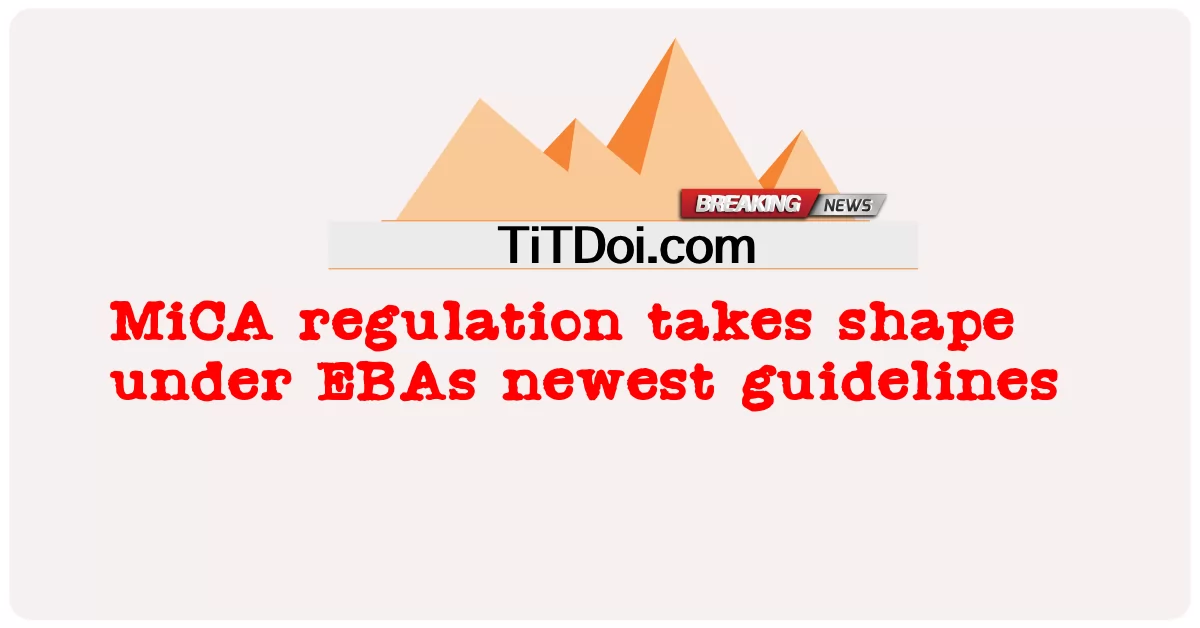 Peraturan MiCA dibentuk di bawah garis panduan terbaru EBAs -  MiCA regulation takes shape under EBAs newest guidelines