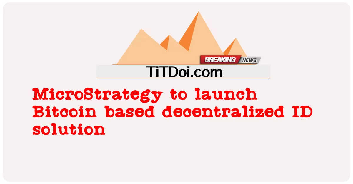 MicroStrategy នឹង បើក ដំណើរ ការ ដំណោះ ស្រាយ ID ដែល មាន មូលដ្ឋាន លើ Bitcoin -  MicroStrategy to launch Bitcoin based decentralized ID solution