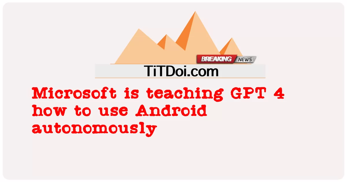 مائیکروسافٹ جی پی ٹی 4 کو اینڈرائیڈ کو خود کار طریقے سے استعمال کرنے کا طریقہ سکھا رہا ہے -  Microsoft is teaching GPT 4 how to use Android autonomously