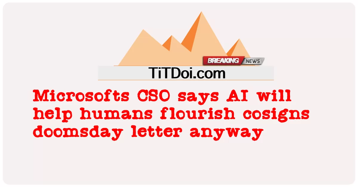 Microsofts CSO និយាយ ថា AI នឹង ជួយ មនុស្ស ឲ្យ រីក ចម្រើន នូវ លិខិត ថ្ងៃ វិនាស ដ៏ គួរ ឲ្យ រន្ធត់ -  Microsofts CSO says AI will help humans flourish cosigns doomsday letter anyway