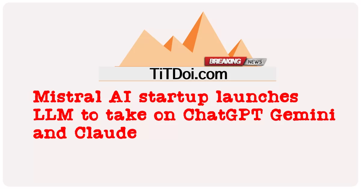 Mistral AI startup ເປີດຕົວ LLM ເພື່ອຮັບເອົາ ChatGPT Gemini ແລະ Claude -  Mistral AI startup launches LLM to take on ChatGPT Gemini and Claude