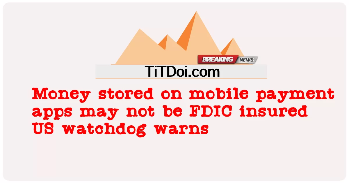 قد لا تكون الأموال المخزنة على تطبيقات الدفع عبر الهاتف المحمول مؤمنة من قبل مؤسسة التأمين الفيدرالية (FDIC) هيئة الرقابة الأمريكية تحذر -  Money stored on mobile payment apps may not be FDIC insured US watchdog warns