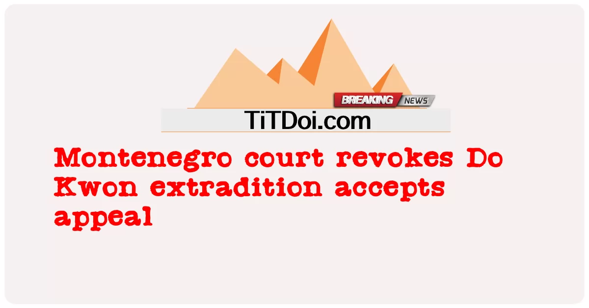 ศาลมอนเตเนโกรเพิกถอน Do Kwon ส่งผู้ร้ายข้ามแดนยอมรับการอุทธรณ์ -  Montenegro court revokes Do Kwon extradition accepts appeal