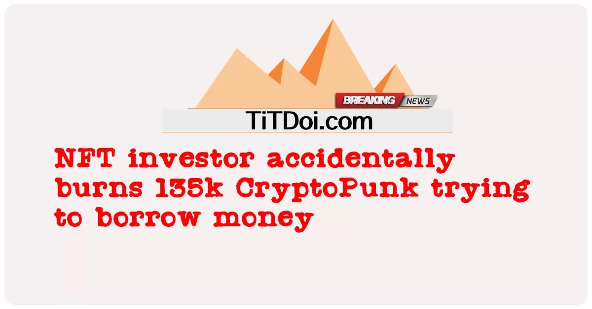 NFTの投資家がお金を借りようとして誤って135kのCryptoPunkを燃やしてしまった -  NFT investor accidentally burns 135k CryptoPunk trying to borrow money