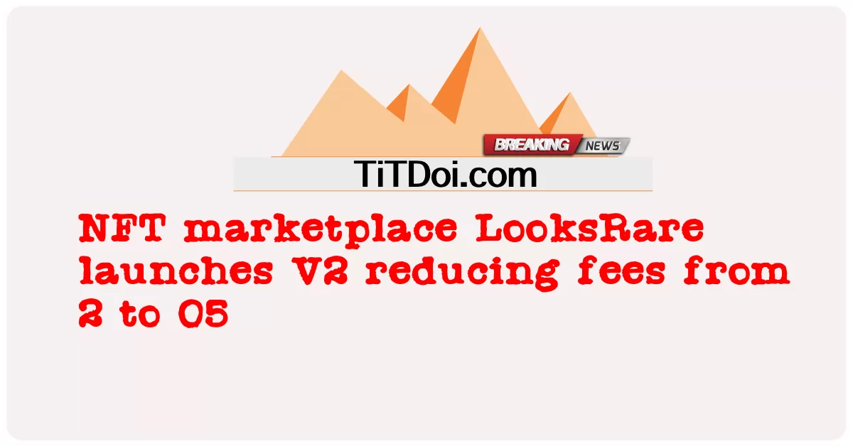 ตลาด NFT LooksRare เปิดตัว V2 ลดค่าธรรมเนียมจาก 2 เป็น 05 -  NFT marketplace LooksRare launches V2 reducing fees from 2 to 05