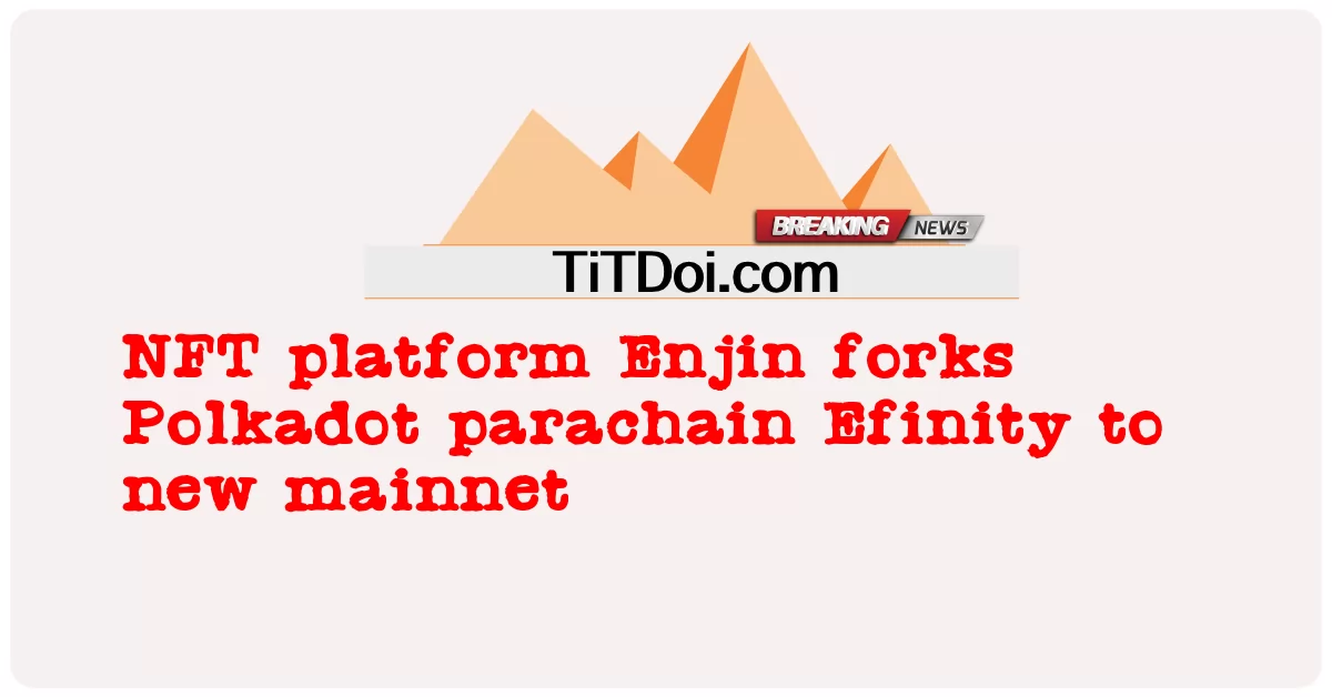NFT platform Enjin forks Polkadot parachain Efinity to new mainnet -  NFT platform Enjin forks Polkadot parachain Efinity to new mainnet