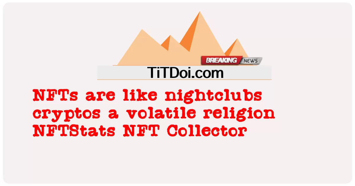 NFTs គឺ ដូច ជា ក្លឹប រាត្រី គ្រីប សាសនា ដែល មិន ប្រែប្រួល NFTStats NFT Collector -  NFTs are like nightclubs cryptos a volatile religion NFTStats NFT Collector