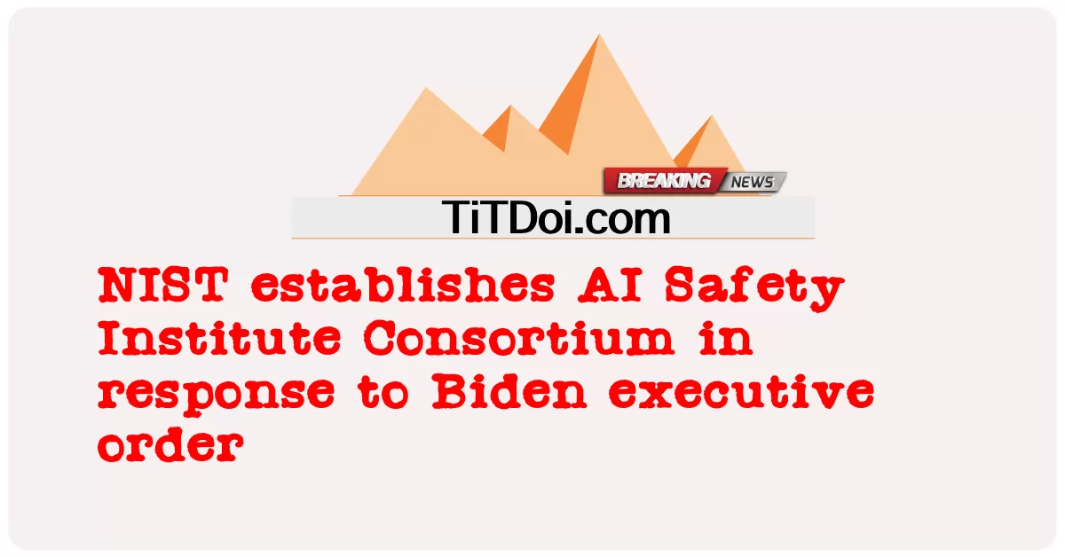  NIST establishes AI Safety Institute Consortium in response to Biden executive order