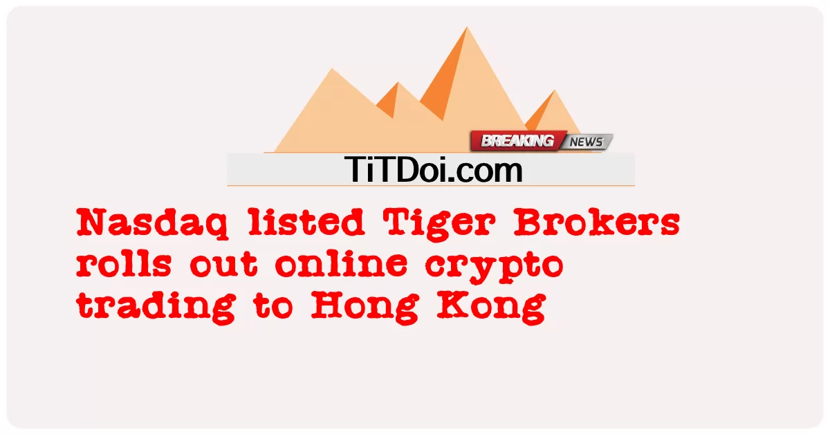  Nasdaq listed Tiger Brokers rolls out online crypto trading to Hong Kong