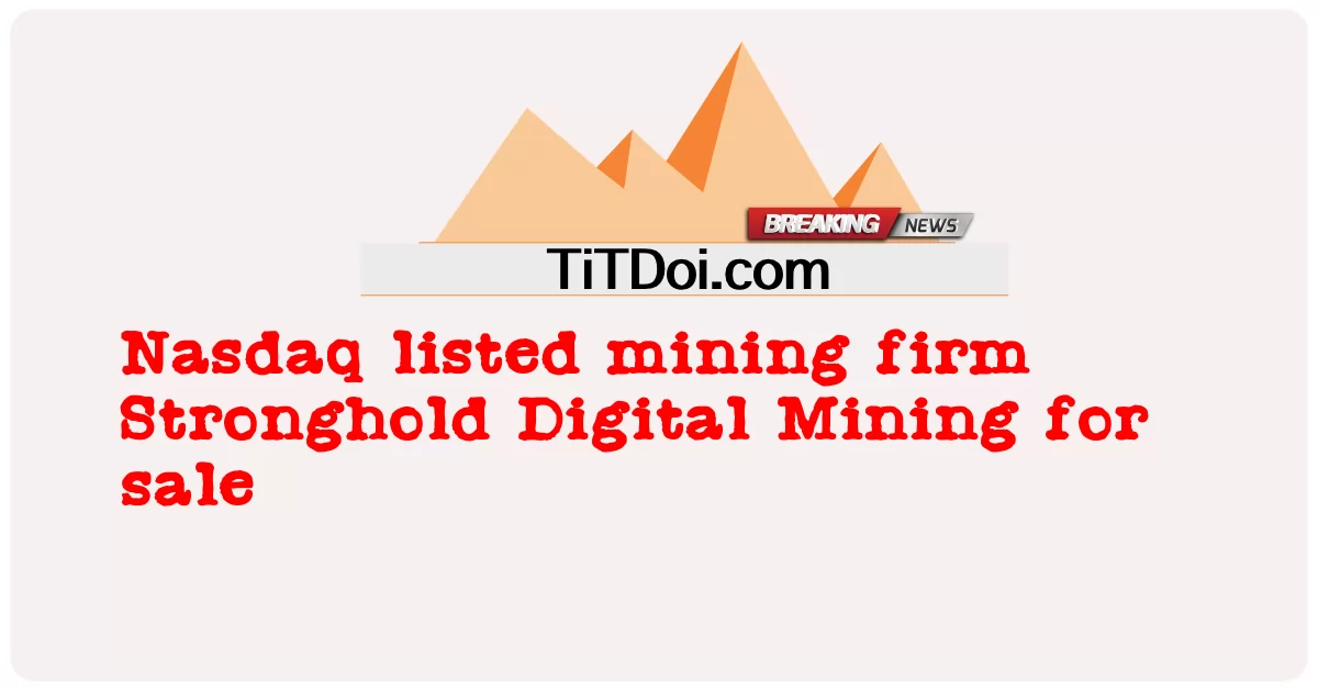 নাসডাক তালিকাভুক্ত মাইনিং ফার্ম স্ট্রংহোল্ড ডিজিটাল মাইনিং বিক্রয়ের জন্য -  Nasdaq listed mining firm Stronghold Digital Mining for sale