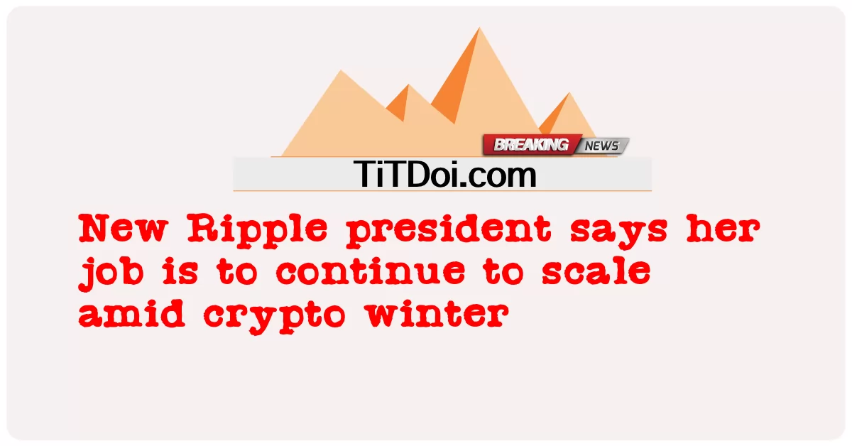 ประธาน Ripple คนใหม่กล่าวว่างานของเธอคือการขยายขนาดต่อไปท่ามกลางฤดูหนาวของคริปโต  -  New Ripple president says her job is to continue to scale amid crypto winter