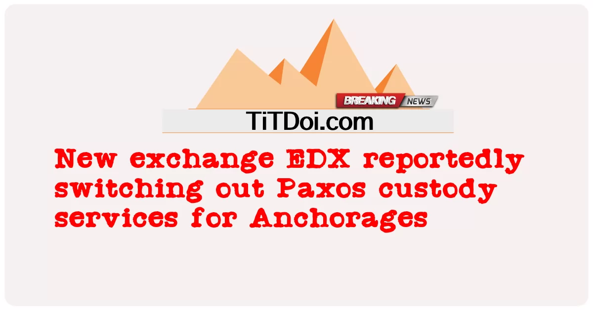 Pertukaran baru EDX dilaporkan mengalihkan layanan tahanan Paxos untuk Anchorages -  New exchange EDX reportedly switching out Paxos custody services for Anchorages