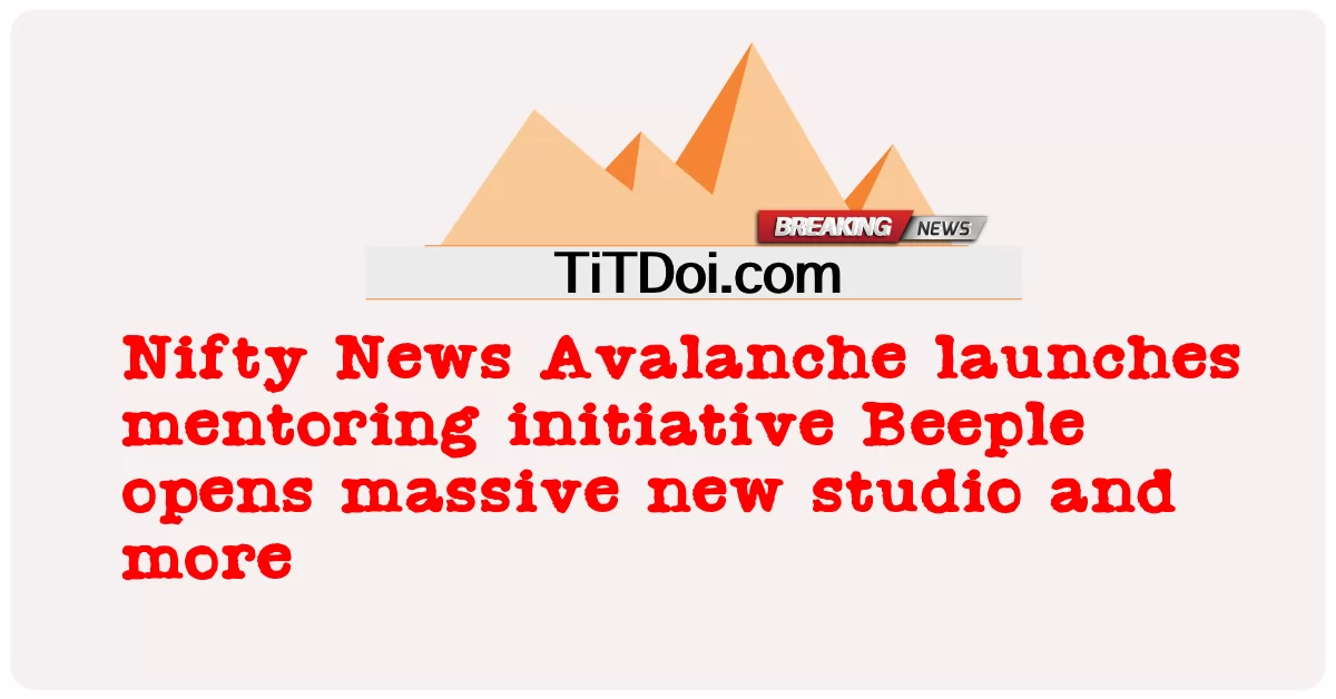 Nifty News Avalanche เปิดตัวโครงการให้คำปรึกษา Beeple เปิดสตูดิโอใหม่ขนาดใหญ่และอีกมากมาย -  Nifty News Avalanche launches mentoring initiative Beeple opens massive new studio and more
