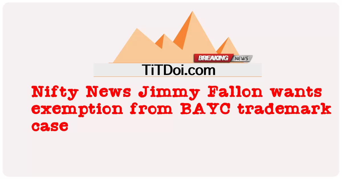 Nifty News Jimmy Fallon ต้องการได้รับการยกเว้นจากกรณีเครื่องหมายการค้า BAYC -  Nifty News Jimmy Fallon wants exemption from BAYC trademark case