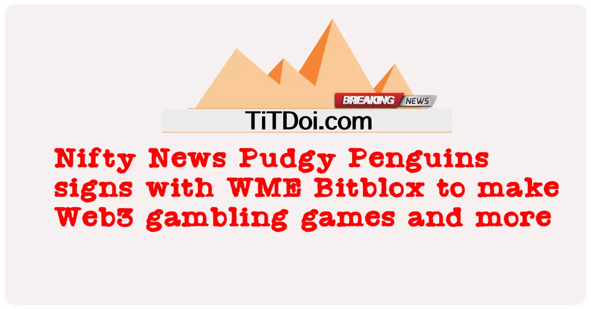 Nifty News Pudgy Penguins ចុះហត្ថលេខាជាមួយ WME Bitblox ដើម្បីអោយហ្គេមភ្នាល់ Web3 និងច្រើនទៀត -  Nifty News Pudgy Penguins signs with WME Bitblox to make Web3 gambling games and more