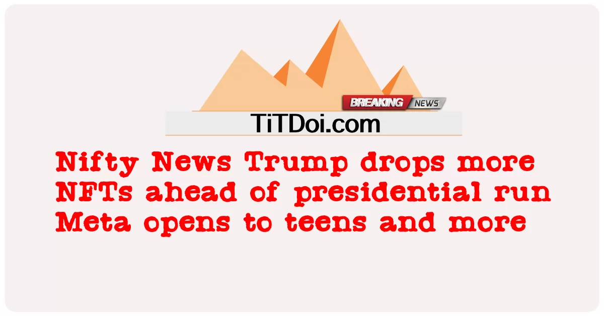 漂亮的新闻 特朗普在总统竞选前放弃更多 NFT 元向青少年开放等等 -  Nifty News Trump drops more NFTs ahead of presidential run Meta opens to teens and more