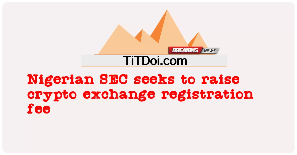 나이지리아 SEC, 암호화폐 거래소 등록비 인상 추진 -  Nigerian SEC seeks to raise crypto exchange registration fee