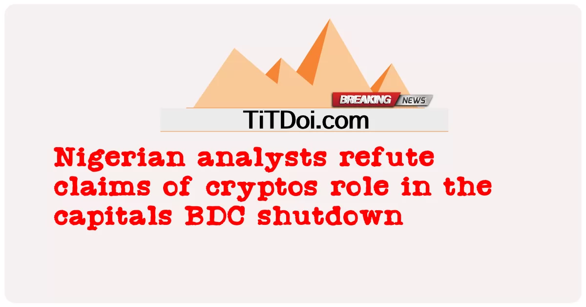 นักวิเคราะห์ชาวไนจีเรียปฏิเสธคํากล่าวอ้างของบทบาท cryptos ในเมืองหลวง BDC ปิดตัวลง -  Nigerian analysts refute claims of cryptos role in the capitals BDC shutdown
