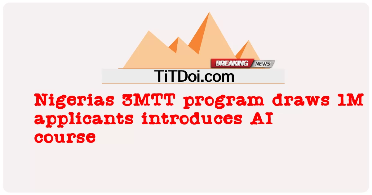 โปรแกรมไนจีเรีย 3MTT ดึงดูดผู้สมัคร 1 ล้านคนแนะนําหลักสูตร AI -  Nigerias 3MTT program draws 1M applicants introduces AI course