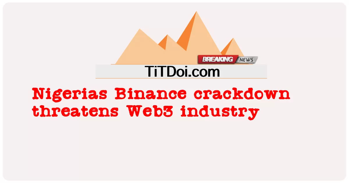 حملة Binance النيجيرية تهدد صناعة Web3 -  Nigerias Binance crackdown threatens Web3 industry