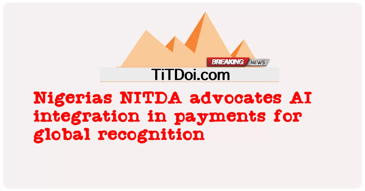 Nigerias NITDA ສະຫນັບສະຫນູນການເຊື່ອມໂຍງ AI ໃນການຈ່າຍເງິນສໍາລັບການຮັບຮູ້ທົ່ວໂລກ -  Nigerias NITDA advocates AI integration in payments for global recognition