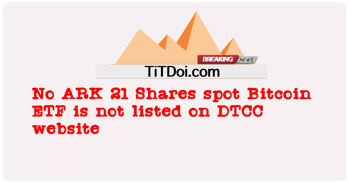 ARK 21株のスポットビットコインETFはDTCCのウェブサイトに上場されていません -  No ARK 21 Shares spot Bitcoin ETF is not listed on DTCC website