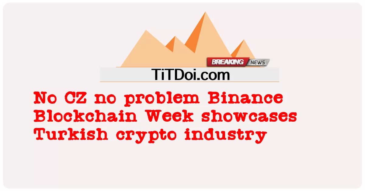 Tiada CZ tiada masalah Binance Blockchain Week mempamerkan industri kripto Turki -  No CZ no problem Binance Blockchain Week showcases Turkish crypto industry