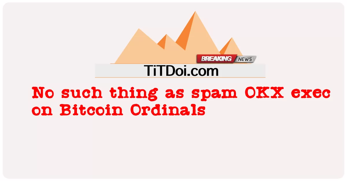 बिटकॉइन ऑर्डिनल्स पर स्पैम ओकेएक्स निष्पादन जैसी कोई चीज नहीं -  No such thing as spam OKX exec on Bitcoin Ordinals