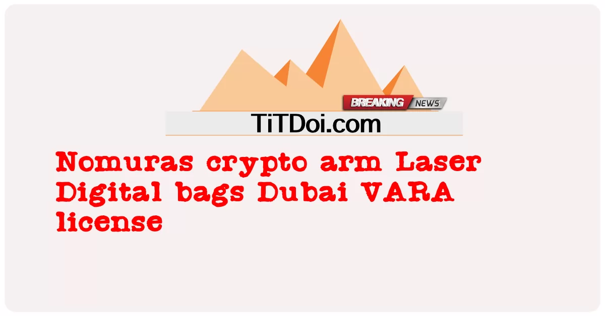 Nomuras crypto arm Laser Digital bags ใบอนุญาต Dubai VARA -  Nomuras crypto arm Laser Digital bags Dubai VARA license